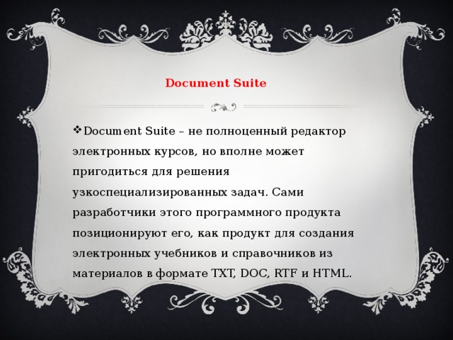 Document Suite  Document Suite – не полноценный редактор электронных курсов, но вполне может пригодиться для решения узкоспециализированных задач. Сами разработчики этого программного продукта позиционируют его, как продукт для создания электронных учебников и справочников из материалов в формате TXT, DOC, RTF и HTML. 