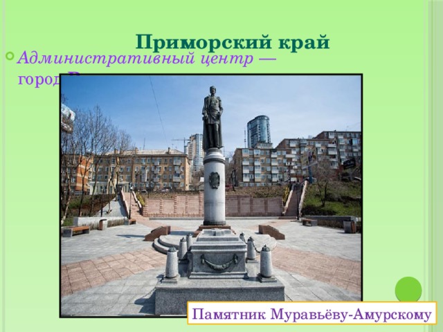 Приморский край    Административный центр  — город  Владивосток Памятник Муравьёву-Амурскому 
