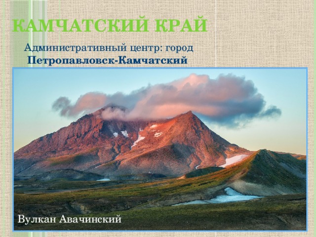 Камчатский край   Административный центр: город   Петропавловск-Камчатский Вулкан Авачинский 