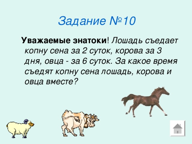 Задание №10  Уважаемые знатоки Лошадь съедает копну сена за 2 суток, корова за 3 дня, овца - за 6 суток. За какое время съедят копну сена лошадь, корова и овца вместе? 