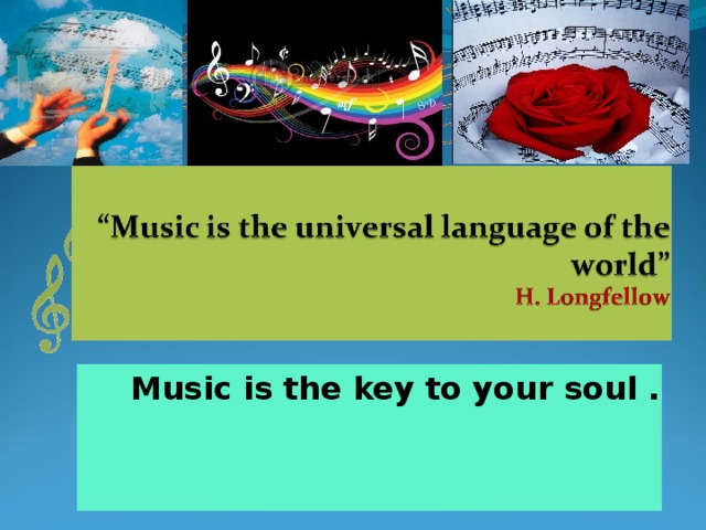   Music is the key to your soul .   