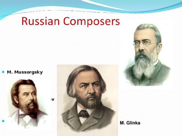      М. Mussorgsky      N . Rimsky - Korsakov      М. Glinka 