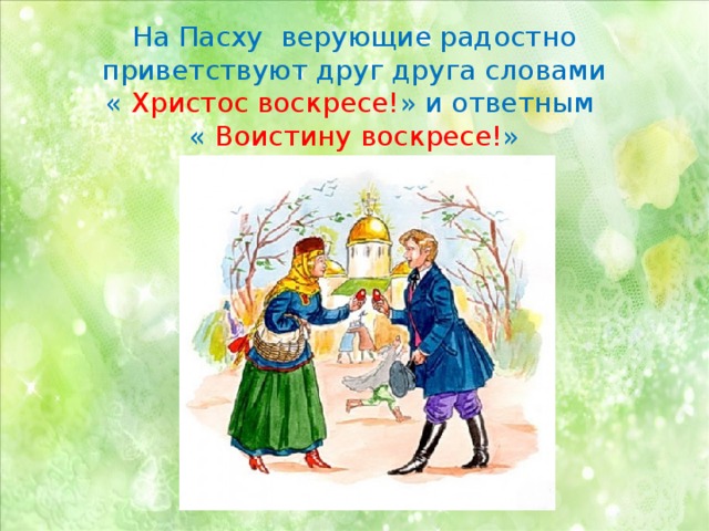 На Пасху верующие радостно приветствуют друг друга словами  « Христос воскресе! » и ответным  « Воистину воскресе! » 