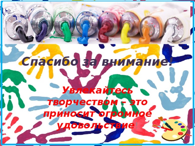 Спасибо за внимание! Увлекайтесь творчеством – это приносит огромное удовольствие ! 