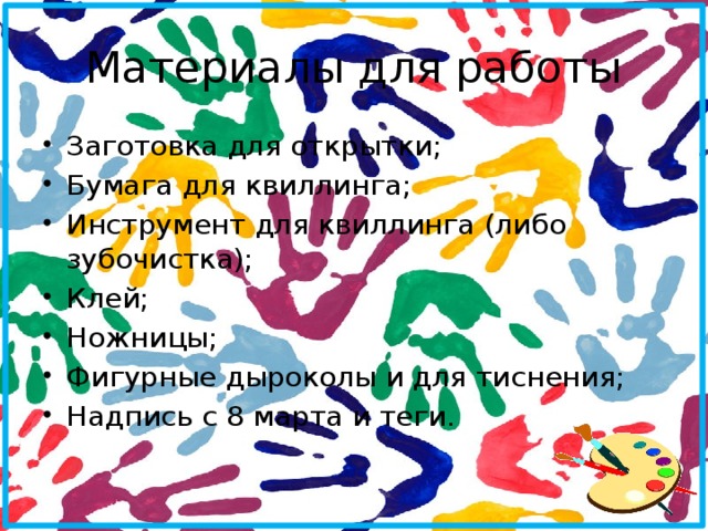 Материалы для работы Заготовка для открытки; Бумага для квиллинга; Инструмент для квиллинга (либо зубочистка); Клей; Ножницы; Фигурные дыроколы и для тиснения; Надпись с 8 марта и теги. 