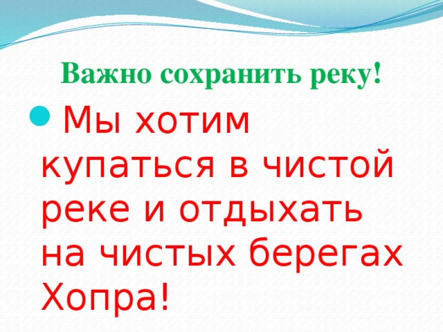 Важно сохранить реку! Мы хотим купаться в чистой реке и отдыхать на чистых берегах Хопра! 