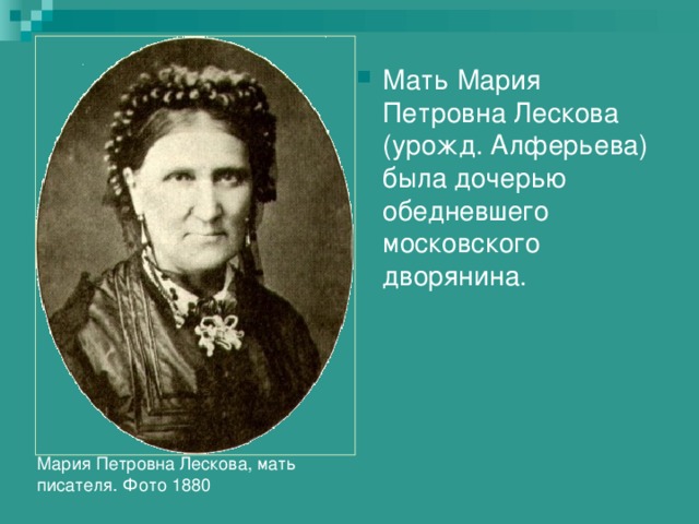Мать Мария Петровна Лескова (урожд. Алферьева) была дочерью обедневшего московского дворянина. Мария Петровна Лескова, мать писателя. Фото 1880 