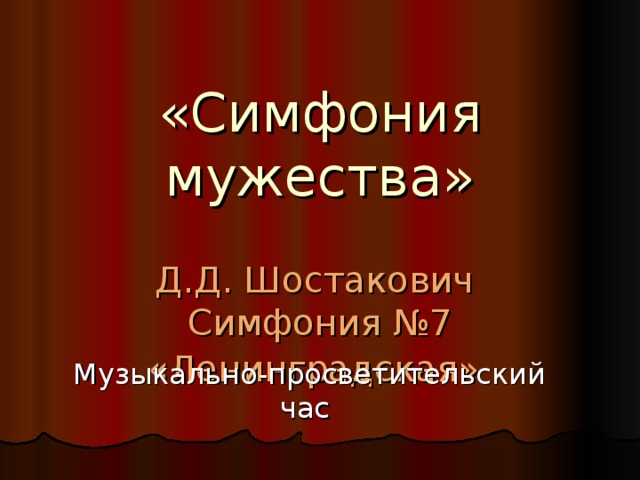 «Симфония мужества»    Д.Д. Шостакович   Симфония №7 «Ленинградская»  Музыкально-просветительский час 