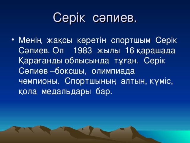 Серік сәпиев . Менің жақсы көретін спортшым Серік Сәпиев. Ол 1983 жылы 16 қарашада Қарағанды облысында тұған. Серік Сәпиев –боксшы, олимпиада чемпионы. Спортшының алтын, күміс, қола медальдары бар. 