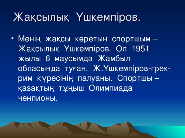 Жақсылық Үшкемпіров. Менің жақсы көретын спортшым –Жақсылық Үшкемпіров. Ол 1951 жылы 6 маусымда Жамбыл обласында туған. Ж.Үшкемпіров-грек-рим күресінің палуаны. Спортшы –қазақтың тұңыш Олимпиада ченпионы. 
