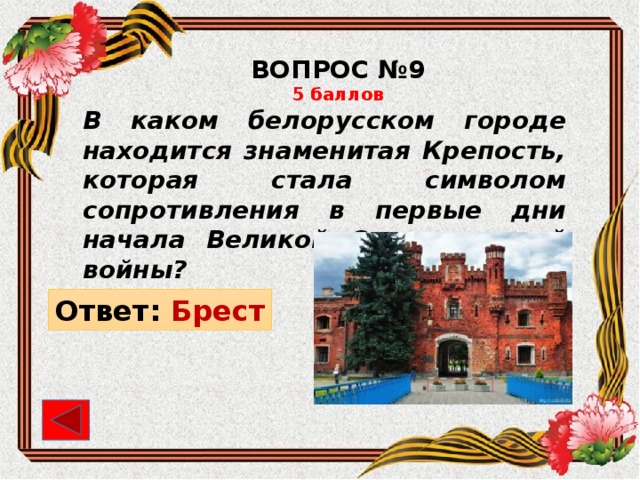 ВОПРОС №9 5 баллов В каком белорусском городе находится знаменитая Крепость, которая стала символом сопротивления в первые дни начала Великой Отечественной войны? Ответ: Брест