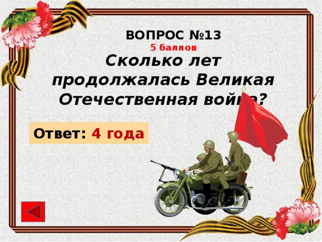 ВОПРОС №13 5 баллов Сколько лет продолжалась Великая Отечественная война? Ответ: 4 года