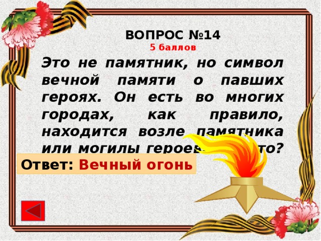 ВОПРОС №14 5 баллов Это не памятник, но символ вечной памяти о павших героях. Он есть во многих городах, как правило, находится возле памятника или могилы героев. Что это? Ответ: Вечный огонь