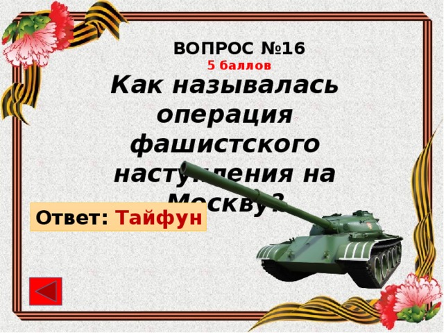 ВОПРОС №16 5 баллов Как называлась операция фашистского наступления на Москву? Ответ: Тайфун