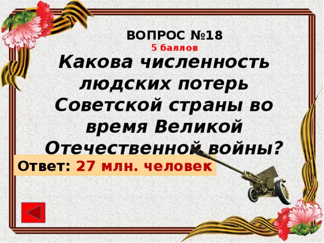 ВОПРОС №18 5 баллов Какова численность людских потерь Советской страны во время Великой Отечественной войны? Ответ: 27 млн. человек