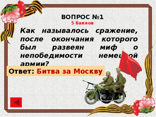 ВОПРОС №1 5 баллов Как называлось сражение, после окончания которого был развеян миф о непобедимости немецкой армии? Ответ: Битва за Москву