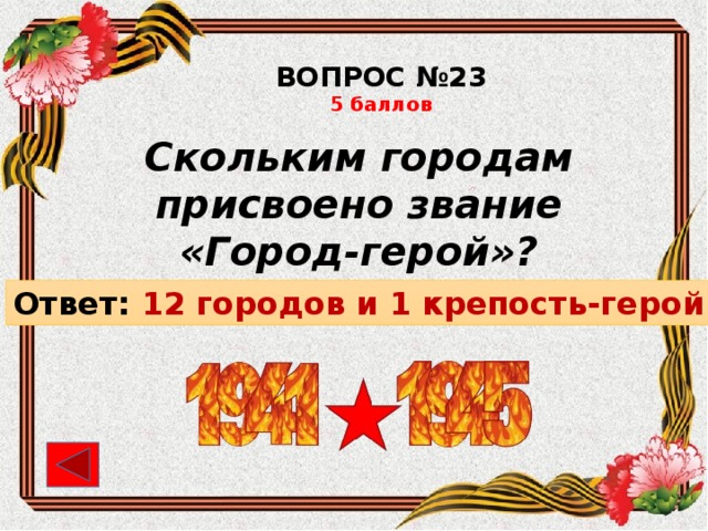 ВОПРОС №23 5 баллов Скольким городам присвоено звание «Город-герой»? Ответ: 12 городов и 1 крепость-герой