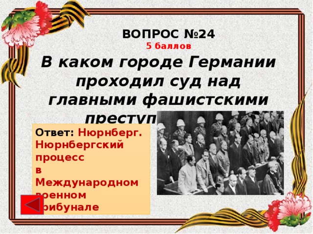 ВОПРОС №24 5 баллов В каком городе Германии проходил суд над главными фашистскими преступниками? Ответ: Нюрнберг. Нюрнбергский процесс в Международном военном трибунале
