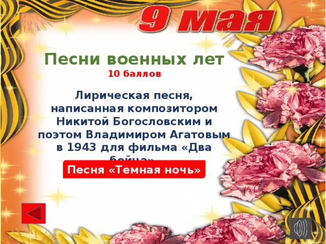 Песни военных лет 10 баллов Лирическая песня, написанная композитором Никитой Богословским и поэтом Владимиром Агатовым в 1943 для фильма «Два бойца». Песня «Темная ночь»