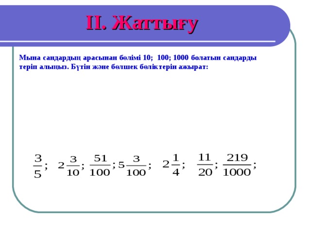 I І. Жаттығу Мына сандардың арасынан бөлімі 10; 100; 1000 болатын сандарды теріп алыңыз. Бүтін және бөлшек бөліктерін ажырат: