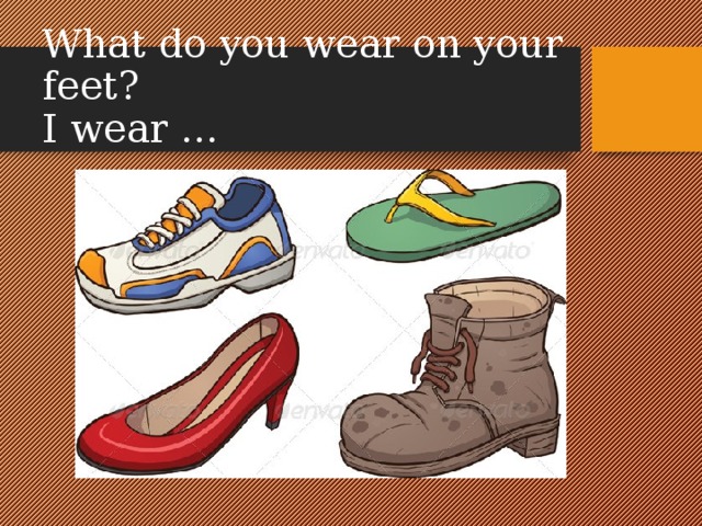 What do you wear on your feet?  I wear …   