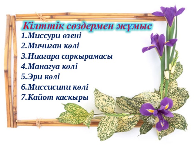 1.Миссури өзені 2.Мичиган көлі 3.Ниагара саркырамасы 4.Манагуа көлі 5.Эри көлі 6.Миссисипи көлі 7.Кайот каскыры 