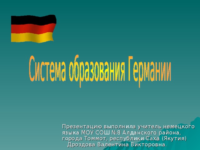 Презентацию выполнила учитель немецкого языка МОУ СОШ №8 Алданского района, города Томмот, республики Саха (Якутия) Дроздова Валентина Викторовна. 