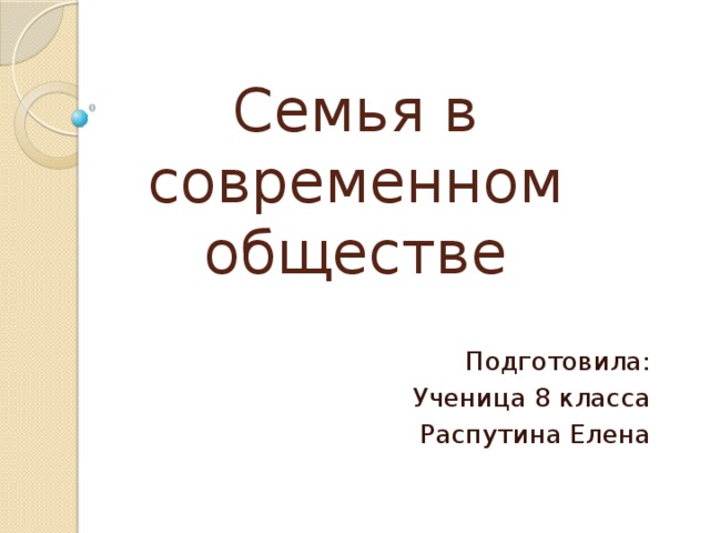 Семья в современном обществе Подготовила: Ученица 8 класса Распутина Елена 