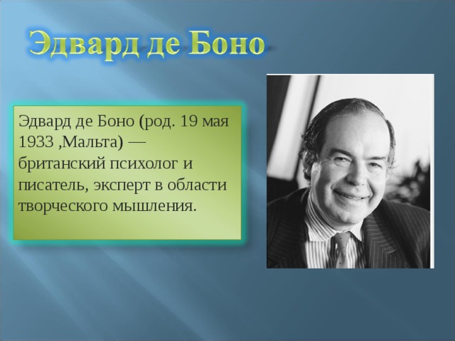 Эдвард де Боно (род. 19 мая 1933 ,Мальта) — британский психолог и писатель, эксперт в области творческого мышления. 