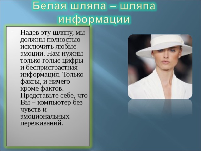 Надев эту шляпу, мы должны полностью исключить любые эмоции. Нам нужны только голые цифры и беспристрастная информация. Только факты, и ничего кроме фактов. Представьте себе, что Вы – компьютер без чувств и эмоциональных переживаний. 