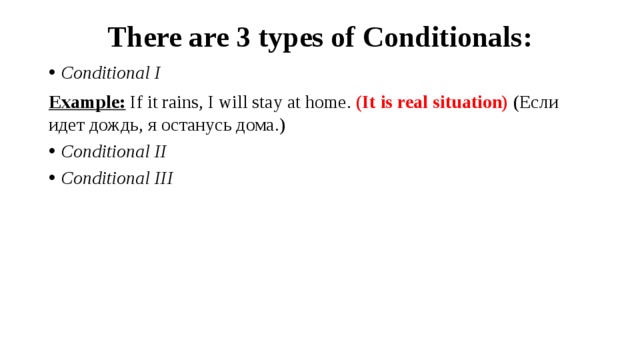 There are 3 types of Conditionals: Conditional I Example:  If it rains, I will stay at home. (It is real situation) (Если идет дождь, я останусь дома.)