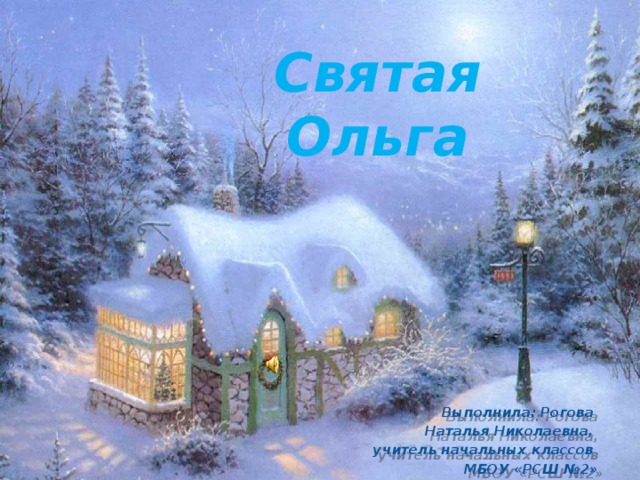 Святая Ольга Выполнила: Рогова Наталья Николаевна, учитель начальных классов МБОУ «РСШ №2» 