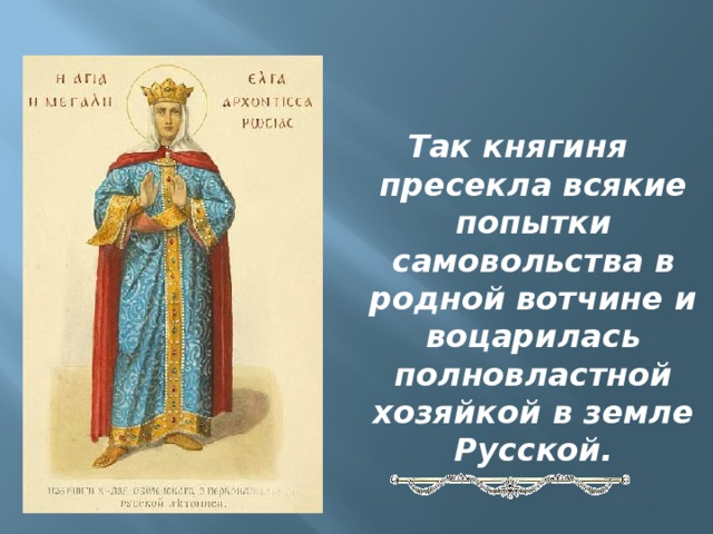 Так княгиня пресекла всякие попытки самовольства в родной вотчине и воцарилась полновластной хозяйкой в земле Русской.   