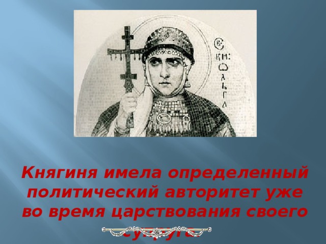 Княгиня имела определенный политический авторитет уже во время царствования своего супруга.  