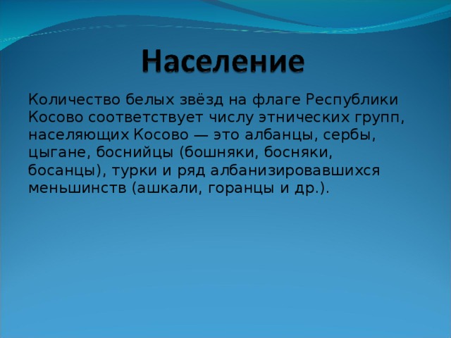 Количество белых звёзд на флаге Республики Косово соответствует числу этнических групп, населяющих Косово — это албанцы, сербы, цыгане, боснийцы (бошняки, босняки, босанцы), турки и ряд албанизировавшихся меньшинств (ашкали, горанцы и др.). 