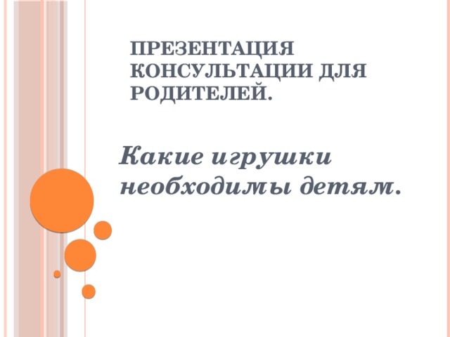 Презентация консультации для родителей. Какие игрушки необходимы детям. 