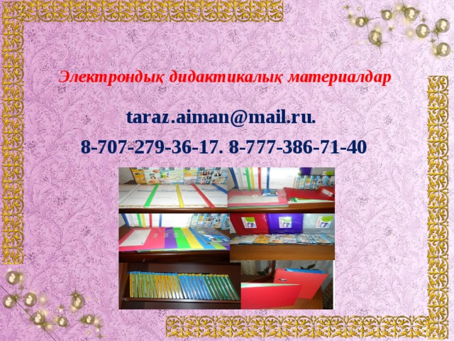 Электрондық дидактикалық материалдар taraz.aiman@mail.ru. 8-707-279-36-17. 8-777-386-71-40