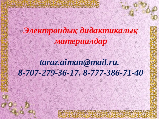 Электрондық дидактикалық материалдар taraz.aiman@mail.ru. 8-707-279-36-17. 8-777-386-71-40