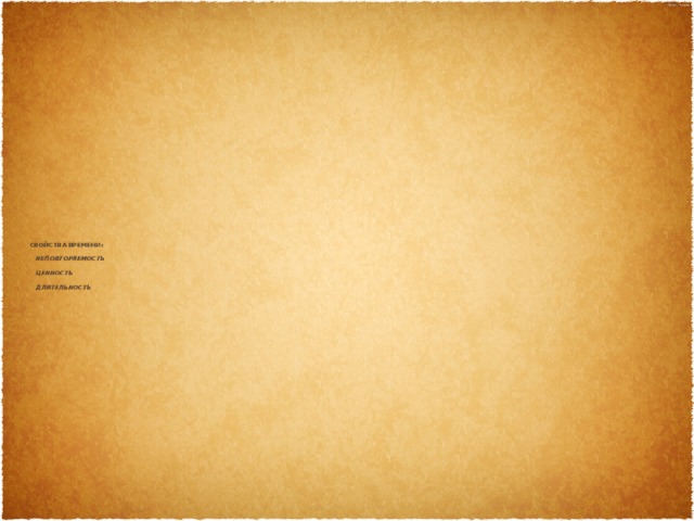 Свойства времени:       неповторяемость        ценность       длительность   