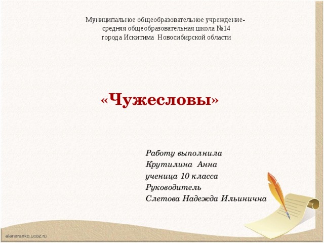 Муниципальное общеобразовательное учреждение-  средняя общеобразовательная школа №14  города Искитима Новосибирской области   «Чужесловы» Работу выполнила Крутилина Анна ученица 10 класса Руководитель Слетова Надежда Ильинична 