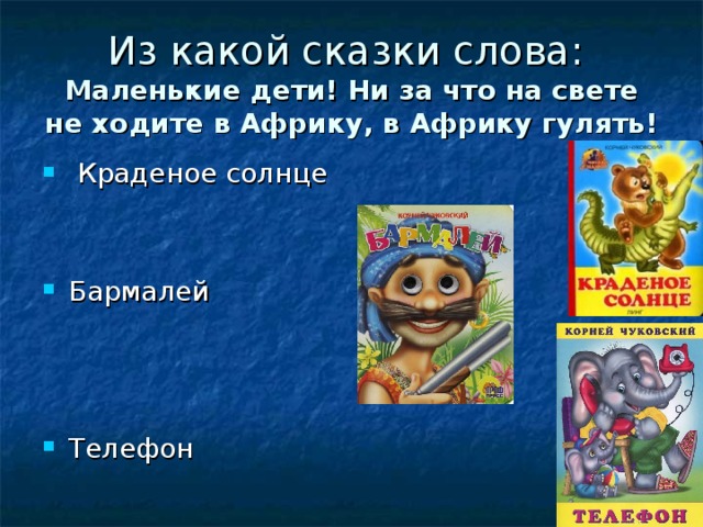 Из какой сказки слова:  Маленькие дети! Ни за что на свете не ходите в Африку, в Африку гулять!  Краденое солнце   Бармалей    Телефон 