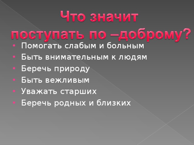 Помогать слабым и больным Быть внимательным к людям Беречь природу Быть вежливым Уважать старших Беречь родных и близких 