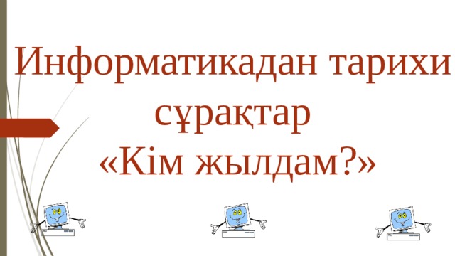 Информатикадан тарихи сұрақтар «Кім жылдам?» 