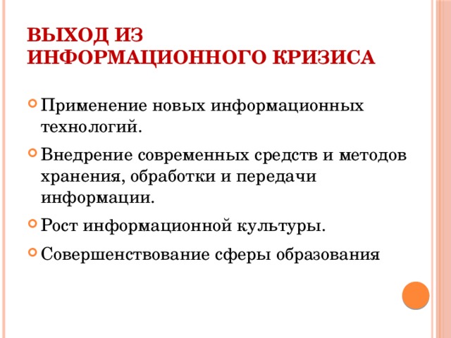 Выход из информационного кризиса Применение новых информационных технологий. Внедрение современных средств и методов хранения, обработки и передачи информации. Рост информационной культуры. Совершенствование сферы образования 