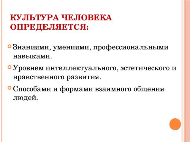 Культура человека определяется: Знаниями, умениями, профессиональными навыками. Уровнем интеллектуального, эстетического и нравственного развития. Способами и формами взаимного общения людей. 