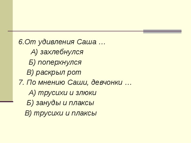    6.От удивления Саша …  А) захлебнулся  Б) поперхнулся  В) раскрыл рот 7. По мнению Саши, девчонки …  А) трусихи и злюки  Б) зануды и плаксы  В) трусихи и плаксы  