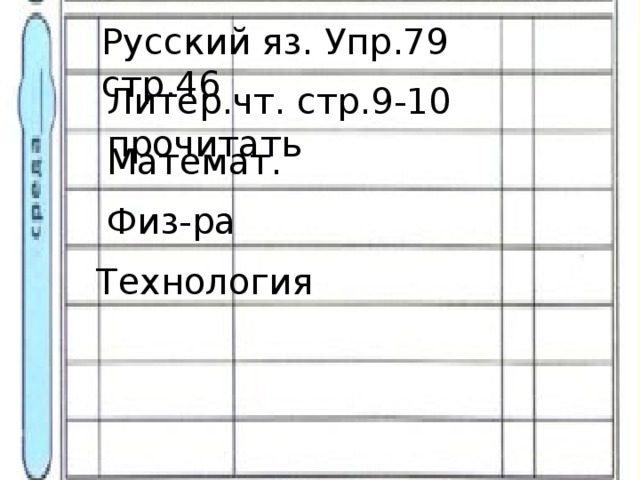 Русский яз. Упр.79 стр.46 Литер.чт. стр.9-10 прочитать Математ. Физ-ра Технология 