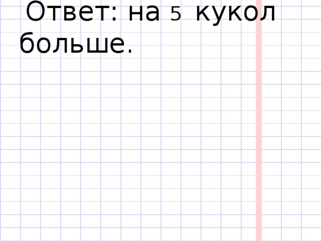  Ответ: на 5 кукол больше. 