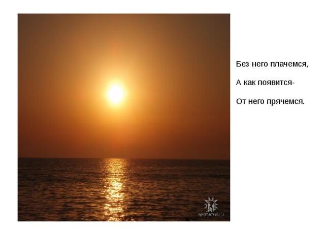 Без него плачемся, А как появится- От него прячемся. 