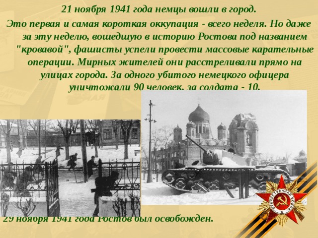 21 ноября 1941 года немцы вошли в город. Это первая и самая короткая оккупация - всего неделя. Но даже за эту неделю, вошедшую в историю Ростова под названием 